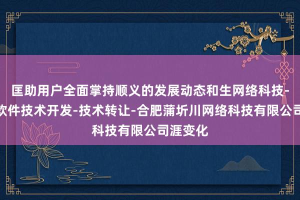 匡助用户全面掌持顺义的发展动态和生网络科技-计算机软件技术开发-技术转让-合肥蒲圻川网络科技有限公司涯变化